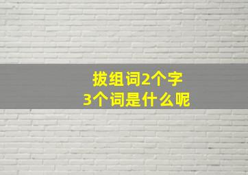 拔组词2个字3个词是什么呢