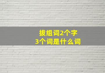 拔组词2个字3个词是什么词