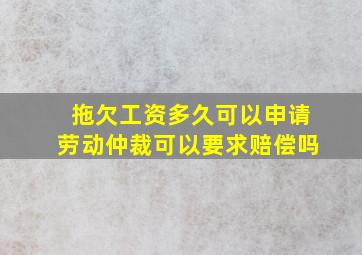 拖欠工资多久可以申请劳动仲裁可以要求赔偿吗