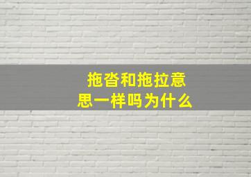 拖沓和拖拉意思一样吗为什么