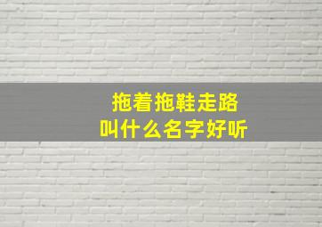 拖着拖鞋走路叫什么名字好听