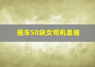 拖车50块女司机是谁