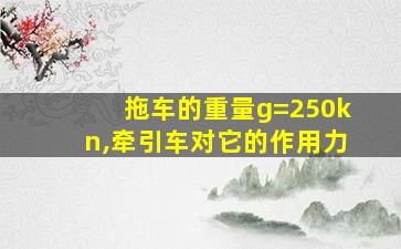 拖车的重量g=250kn,牵引车对它的作用力