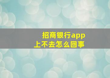 招商银行app上不去怎么回事