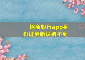 招商银行app身份证更新识别不到