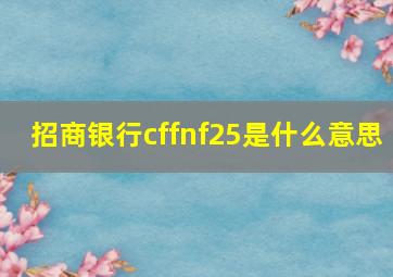 招商银行cffnf25是什么意思