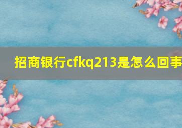 招商银行cfkq213是怎么回事