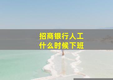 招商银行人工什么时候下班