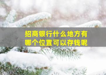 招商银行什么地方有哪个位置可以存钱呢