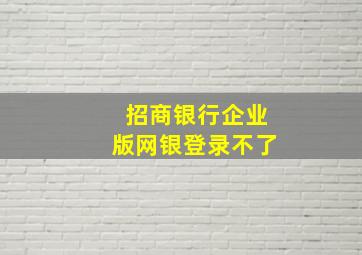 招商银行企业版网银登录不了