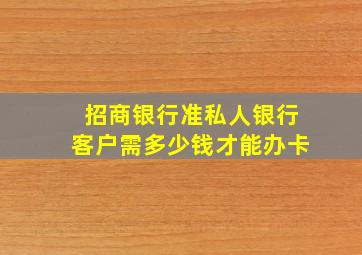 招商银行准私人银行客户需多少钱才能办卡