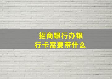 招商银行办银行卡需要带什么