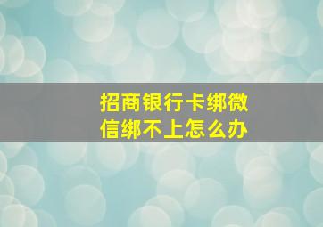 招商银行卡绑微信绑不上怎么办