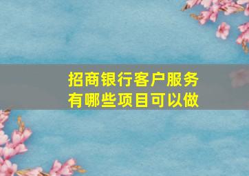 招商银行客户服务有哪些项目可以做