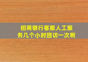 招商银行客服人工服务几个小时回访一次啊