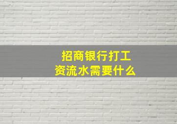 招商银行打工资流水需要什么