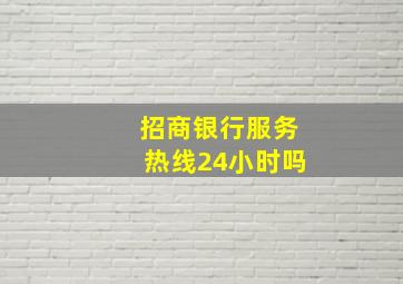 招商银行服务热线24小时吗