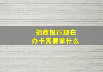 招商银行现在办卡需要拿什么