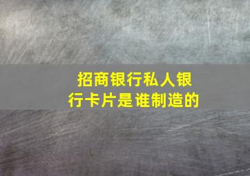 招商银行私人银行卡片是谁制造的