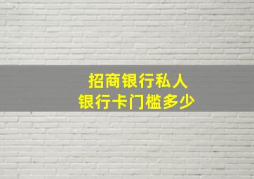 招商银行私人银行卡门槛多少