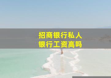 招商银行私人银行工资高吗