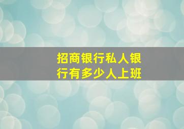 招商银行私人银行有多少人上班