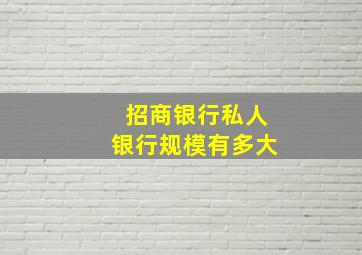 招商银行私人银行规模有多大