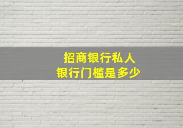 招商银行私人银行门槛是多少