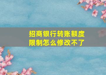 招商银行转账额度限制怎么修改不了