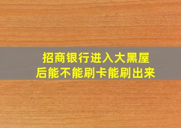 招商银行进入大黑屋后能不能刷卡能刷出来