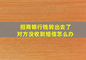 招商银行钱转出去了对方没收到短信怎么办