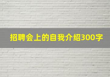 招聘会上的自我介绍300字