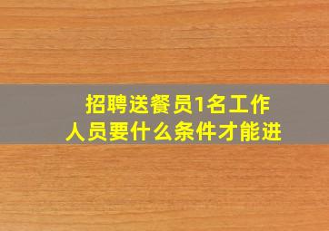 招聘送餐员1名工作人员要什么条件才能进