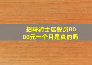 招聘骑士送餐员8000元一个月是真的吗