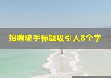 招聘骑手标题吸引人8个字