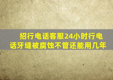 招行电话客服24小时行电话牙缝被腐蚀不管还能用几年