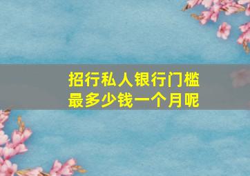 招行私人银行门槛最多少钱一个月呢