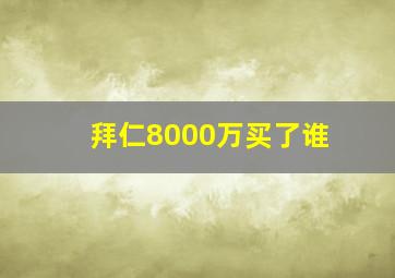 拜仁8000万买了谁