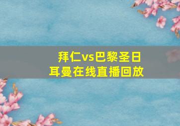 拜仁vs巴黎圣日耳曼在线直播回放