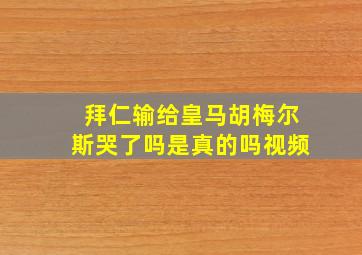 拜仁输给皇马胡梅尔斯哭了吗是真的吗视频