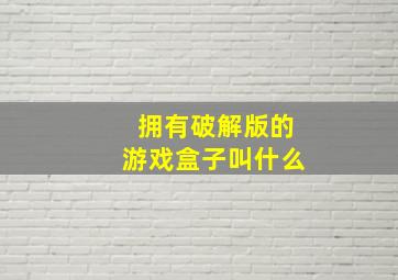 拥有破解版的游戏盒子叫什么