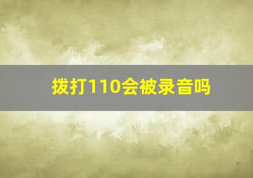 拨打110会被录音吗