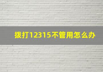 拨打12315不管用怎么办