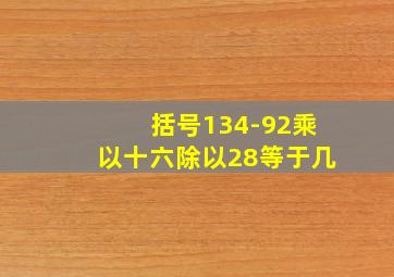 括号134-92乘以十六除以28等于几