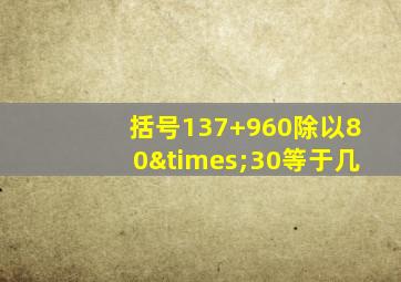 括号137+960除以80×30等于几