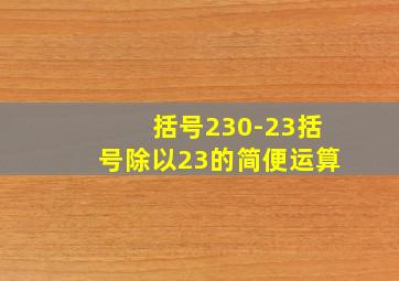 括号230-23括号除以23的简便运算