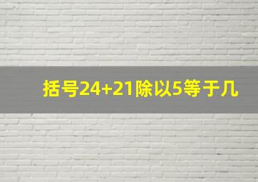 括号24+21除以5等于几