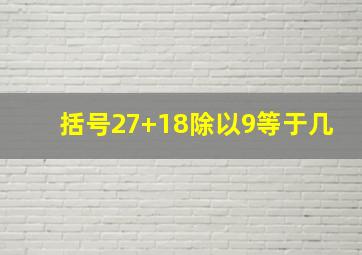 括号27+18除以9等于几