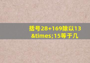 括号28+169除以13×15等于几