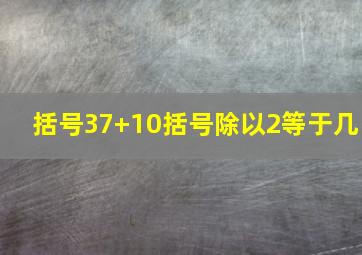 括号37+10括号除以2等于几